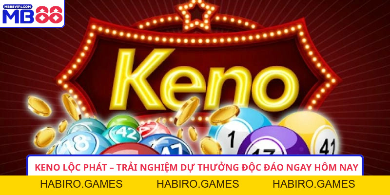 Keno Lộc Phát – Trải Nghiệm Dự Thưởng Độc Đáo Ngay Hôm Nay